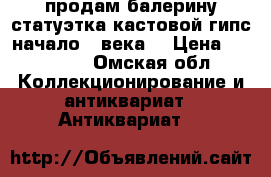 продам балерину статуэтка кастовой гипс начало20 века  › Цена ­ 25 000 - Омская обл. Коллекционирование и антиквариат » Антиквариат   